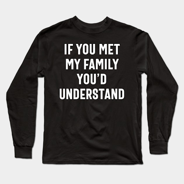 If You met My Family, You'd Understand. Funny Humor Long Sleeve T-Shirt by cidolopez